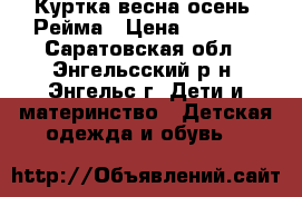 Куртка весна-осень “Рейма › Цена ­ 1 500 - Саратовская обл., Энгельсский р-н, Энгельс г. Дети и материнство » Детская одежда и обувь   